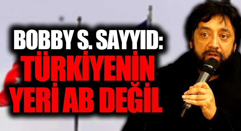 BOBBY S. SAYYID: “Türkiye’nin yeri AB değil”