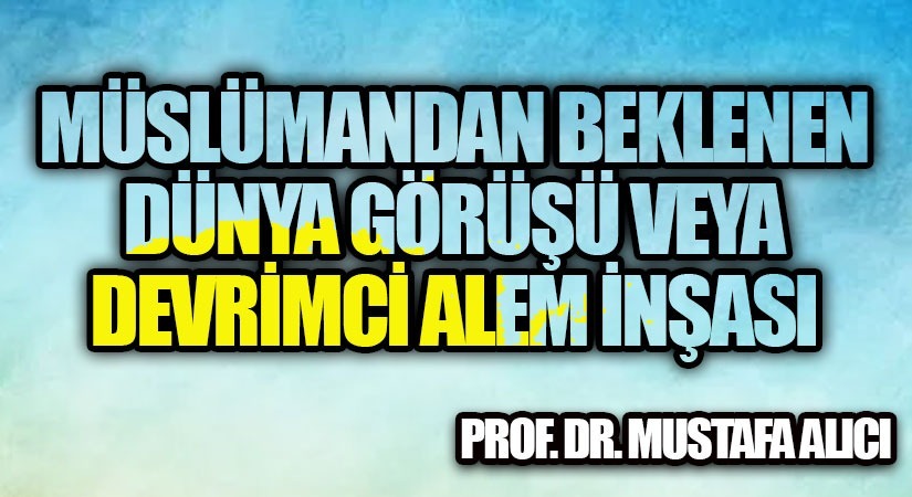 Müslümandan Beklenen Dünya Görüşü veya Devrimci Alem İnşası