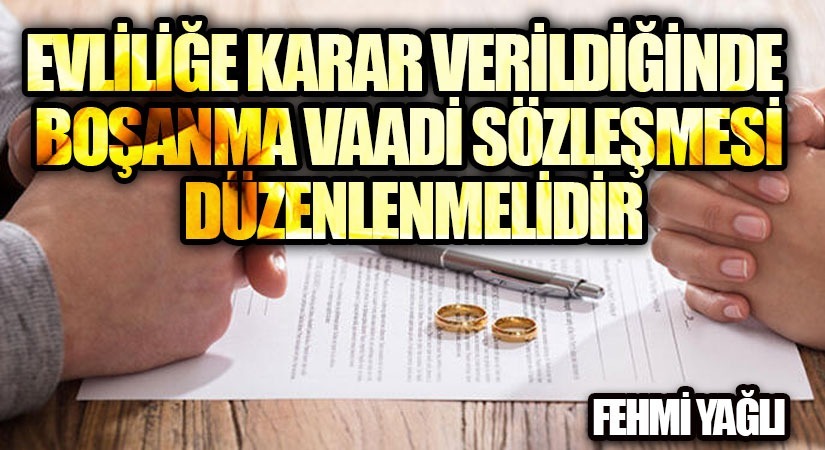 EVLİLİĞE KARAR VERİLDİĞİNDE BOŞANMA VAADİ SÖZLEŞMESİ DÜZENLENMELİDİR