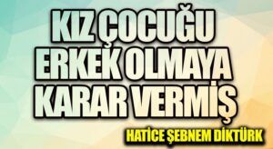 KIZ ÇOCUĞU ERKEK OLMAYA KARAR VERMİŞ