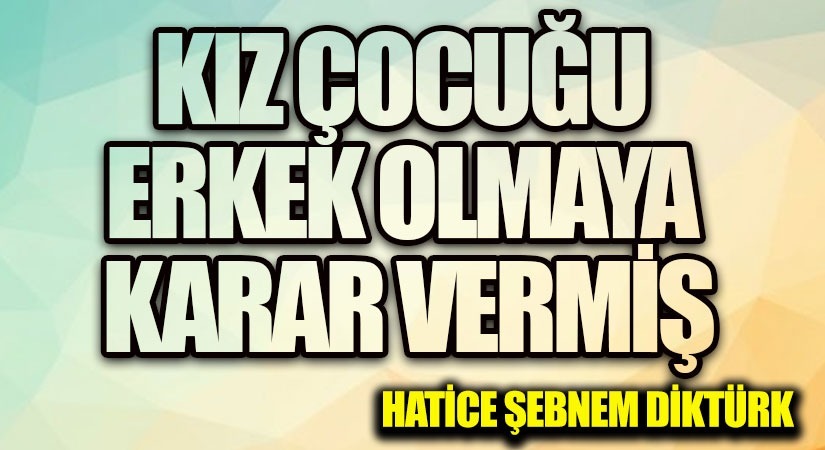 KIZ ÇOCUĞU ERKEK OLMAYA KARAR VERMİŞ