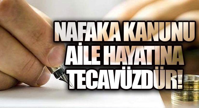 SÜRESİZ NAFAKA KANUNU AİLE HAYATINA TECAVÜZDÜR