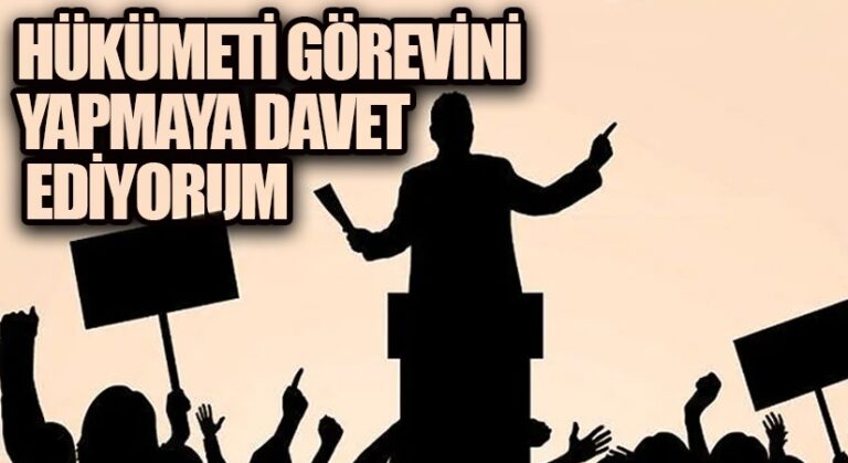HÜKÜMETİ GÖREVİNİ YAPMAYA DAVET EDİYORUM