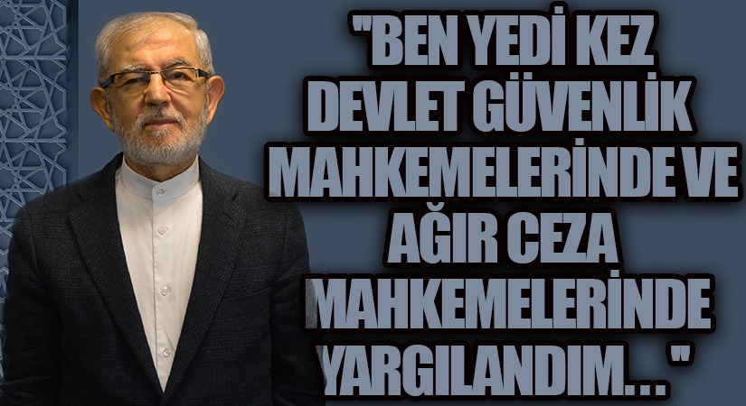 BEN YEDİ KEZ DGM MAHKEMELERİNDE VE AĞIR CEZA MAHKEMELERİNDE YARGILANDIM…