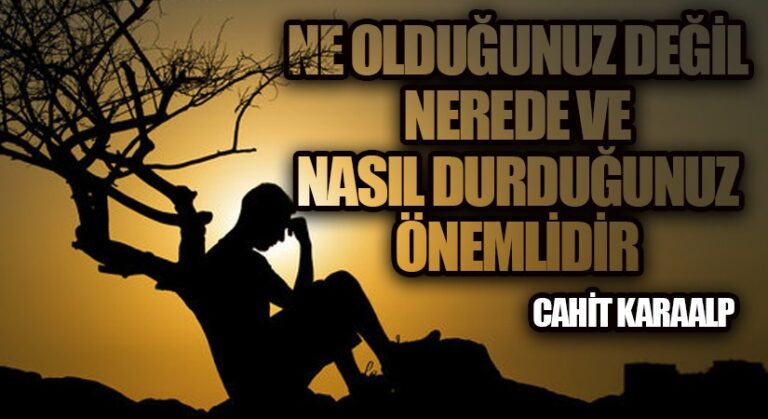 NE OLDUĞUNUZ DEĞİL NEREDE VE NASIL DURDUĞUNUZ ÖNEMLİDİR