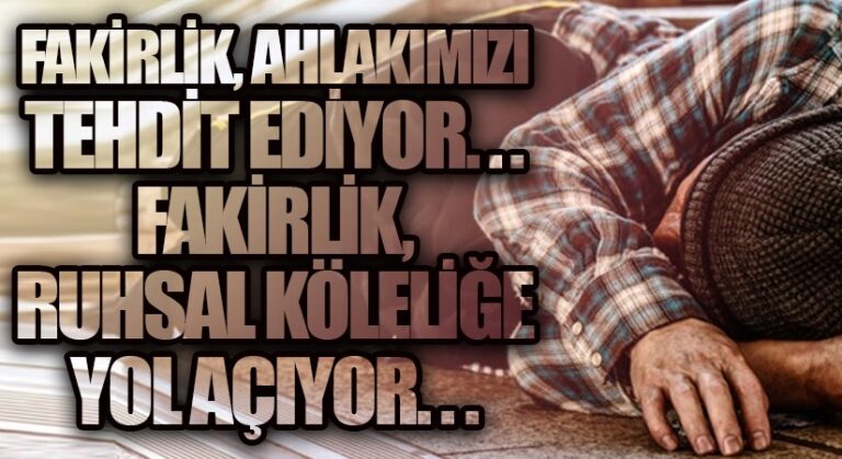 FAKİRLİK, AHLAKIMIZI TEHDİT EDİYOR…