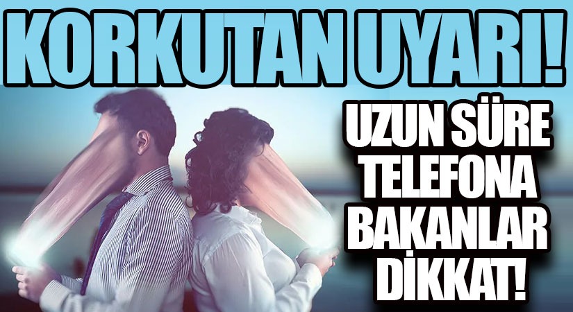 Uzun Süre Telefona Bakanlar Dikkat!