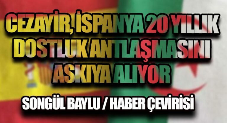 CEZAYİR, İSPANYA 20 YILLIK DOSTLUK ANTLAŞMASINI ASKIYA ALIYOR