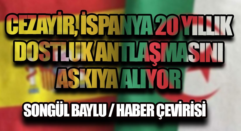CEZAYİR, İSPANYA 20 YILLIK DOSTLUK ANTLAŞMASINI ASKIYA ALIYOR
