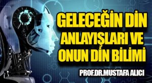 GELECEĞİN DİN ANLAYIŞLARI ve ONUN DİN BİLİMİ