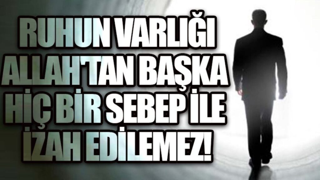 Ruhun varlığı, Allah’tan başka hiç bir sebep ile izah edilemez
