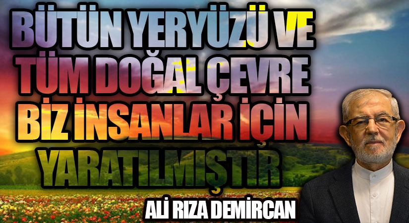 2. BÜTÜN YERYÜZÜ VE TÜMDOĞAL ÇEVRE BİZ İNSANLAR İÇİN YARATILMIŞTIR