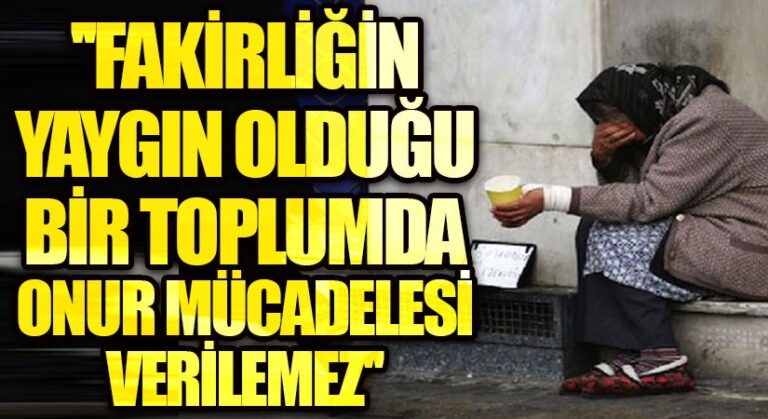 FAKİRLİĞİN YAYGIN OLDUĞU BİR TOPLUMDA ONUR MÜCADELESİ VERİLEMEZ