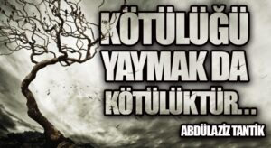 Kötülüğü Yaymak da Kötülüktür…