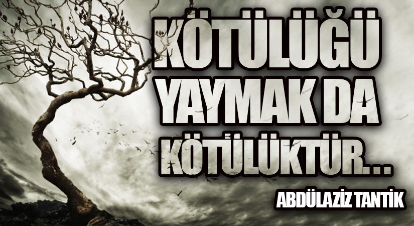 Kötülüğü Yaymak da Kötülüktür…