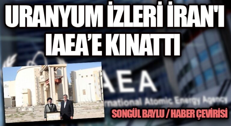 URANYUM İZLERİ İRAN’I IAEA’E KINATTI