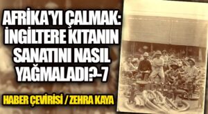 Afrika’yı Çalmak: İngiltere Kıtanın Sanatını Nasıl Yağmaladı? – 7