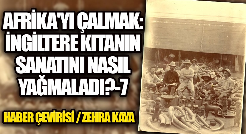 Afrika’yı Çalmak: İngiltere Kıtanın Sanatını Nasıl Yağmaladı? – 7