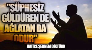 “Şüphesiz Güldüren De Ağlatan Da Odur”