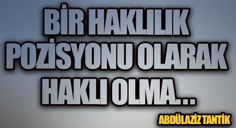 Bir Haklılık Pozisyonu Olarak Haklı Olma…