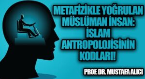 METAFİZİKLE YOĞRULAN MÜSLÜMAN İNSAN: İSLAM ANTROPOLOJİSİNİN KODLARI