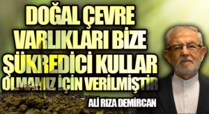 DOĞAL ÇEVRE VARLIKLARI BİZE ŞÜKREDİCİ KULLAR OLMAMIZ İÇİN VERİLMİŞTİR