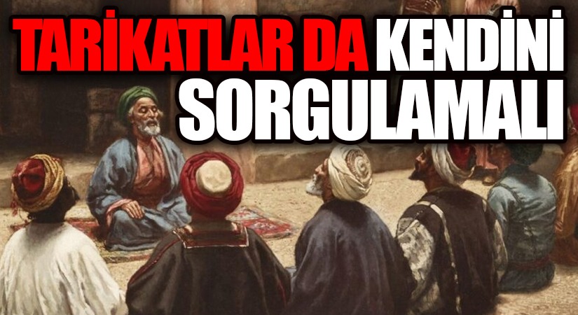 TARİKATLAR DA KENDİNİ SORGULAMALI…