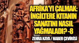 Afrika’yı Çalmak: İngiltere Kıtanın Sanatını Nasıl Yağmaladı? – 8