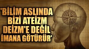 ‘Bilim Aslında Bizi Ateizm Deizm’e Değil İmana Götürür’