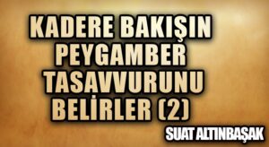 Kadere Bakışın, Peygamber Tasavvurunu Belirler (2)