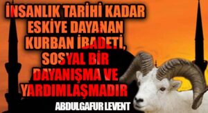 İNSANLIK TARİHİ KADAR ESKİYE DAYANAN KURBAN İBADETİ, SOSYAL BİR DAYANIŞMA VE YARDIMLAŞMADIR