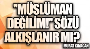 “Müslüman Değilim!” Sözü Alkışlanır Mı?