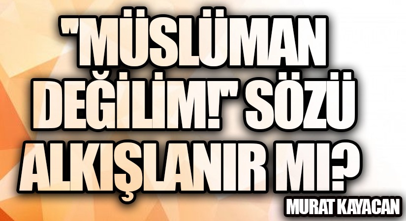 “Müslüman Değilim!” Sözü Alkışlanır Mı?