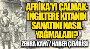 Afrika’yı Çalmak: İngiltere Kıtanın Sanatını Nasıl Yağmaladı? – 10