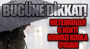 Meteoroloji 6 Kenti Kırmızı Kodla Uyardı