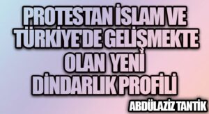 Protestan İslam ve Türkiye’de Gelişmekte Olan Yeni Dindarlık Profili