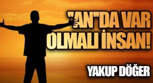 “An”da Var Olmalı İnsan!