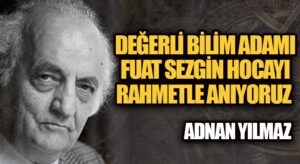 DEĞERLİ BİLİM ADAMI FUAT SEZGİN HOACAYI RAHMETLE ANIYORUZ