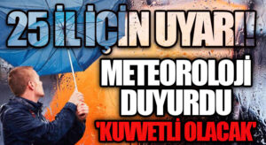 25 İL İÇİN UYARI! METEOROLOJİ DUYURDU ‘KUVVETLİ OLACAK’
