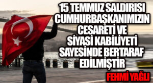 15 TEMMUZ SALDIRISI CUMHURBAŞKANIMIZIN CESARETİ VE SİYASİ KABİLİYETİ SAYESİNDE BERTARAF EDİLMİŞTİR