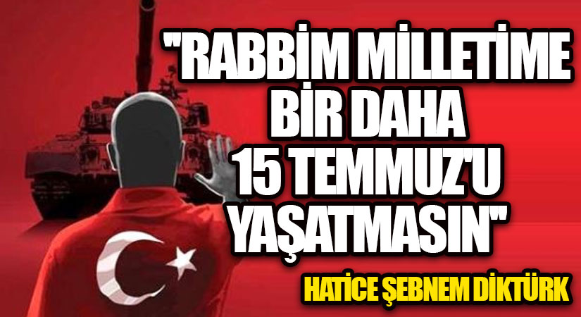 ”RABBİM MİLLETİME BİR DAHA 15 TEMMUZ’U YAŞATMASIN”