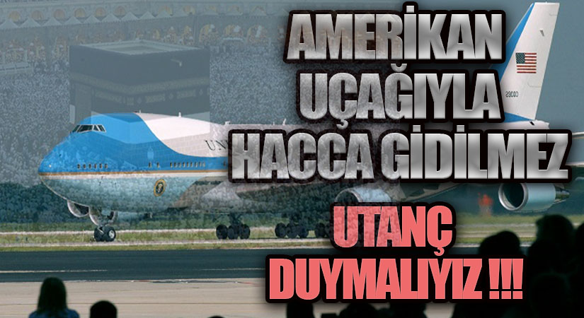 AMERİKAN UÇAĞIYLA HACCA GİDİLMEZ !!! UTANÇ DUYMALIYIZ !!!
