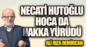 NECATİ HUTOĞLU HOCA DA HAKKA YÜRÜDÜ