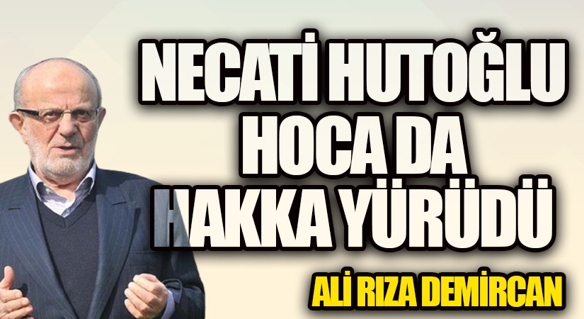 NECATİ HUTOĞLU HOCA DA HAKKA YÜRÜDÜ