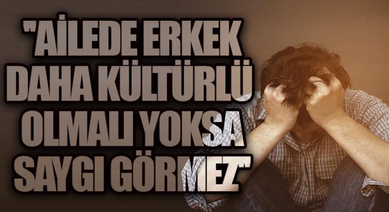 AİLEDE ERKEK DAHA KÜLTÜRLÜ OLMALI YOKSA SAYGI GÖRMEZ