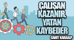 ÇALIŞAN KAZANIR, YATAN KAYBEDER