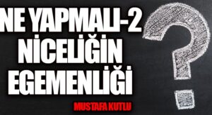 NE YAPMALI-2 Niceliğin Egemenliği
