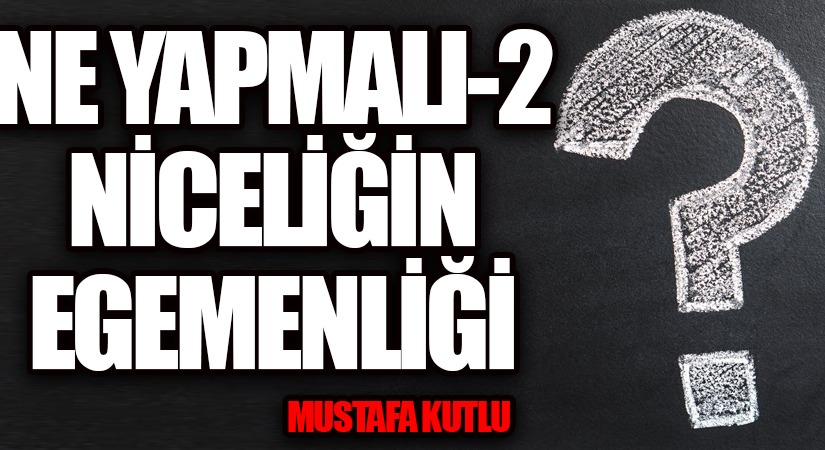 NE YAPMALI-2 Niceliğin Egemenliği