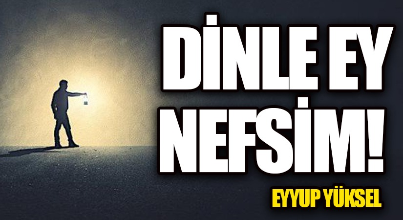 DİNLE EY NEFSİM!