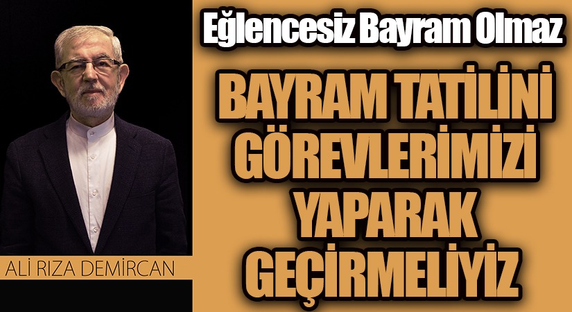 BAYRAM TATİLİNİ GÖREVLERİMİZİ YAPARAK GEÇİRMELİYİZ